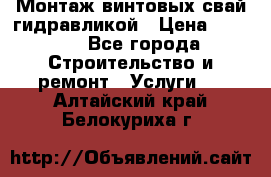 Монтаж винтовых свай гидравликой › Цена ­ 1 745 - Все города Строительство и ремонт » Услуги   . Алтайский край,Белокуриха г.